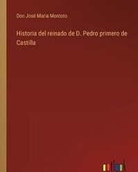 Historia del reinado de D. Pedro primero de Castilla